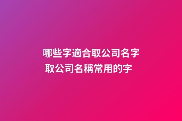 哪些字適合取公司名字 取公司名稱常用的字-第1張-公司起名-玄機派